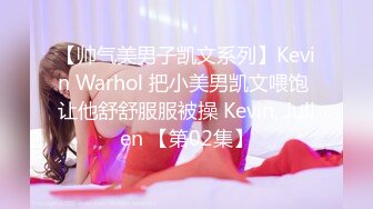 【帅气美男子凯文系列】Kevin Warhol 把小美男凯文喂饱 让他舒舒服服被操 Kevin, Julien 【第02集】