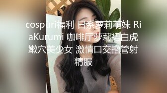 cospuri福利 日系萝莉萌妹 RiaKurumi 咖啡厅萝莉裙白虎嫩穴美少女 激情口交撸管射精服