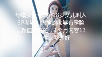 绿帽父女乱L 搞18岁女儿叫人3P老婆，大神的老婆有露脸，颜值挺高的，1个月内容13个文件夹整理好