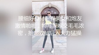  腰细好身材耐操美女和炮友激情啪啪，特写深喉交毛毛浓密，抬起双腿后入大力猛操