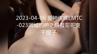  2023-04-06 爱神传媒EMTC-023同城约啪之瞒着哥哥爽干嫂子