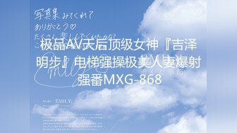 极品AV天后顶级女神『吉泽明步』电梯强操极美人妻爆射 强番MXG-868