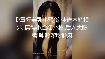 D罩杯美乳小骚货 伸进内裤摸穴 搞得小脸红扑扑 后入大肥臀 呻吟嗲嗲酥麻