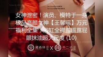 女神泄密！演员、模特于一身极品高颜女神【王馨瑶】万元福利全集，浴缸全裸露逼露屁眼抹油超大尺度 (10)