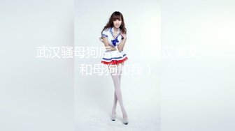 武汉骚母狗后入！（武汉美女和母狗加我）