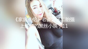 《家庭乱伦》老婆怀了二胎强上性感的黑丝小姨子11