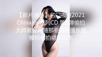 【新片速遞】名门夜宴2021Chinajoy系列CD 第5弹偷拍大师展会尾随那些高颜值长腿模特偷拍裙底风光