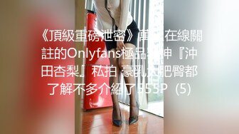 《頂級重磅泄密》萬人在線關註的Onlyfans極品乳神『沖田杏梨』私拍 豪乳大肥臀都了解不多介紹了555P  (5)