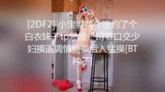 [2DF2] 小宝寻花今晚约了个白衣妹子tp啪啪，蹲着口交少妇摸逼调情骑乘后入猛操[BT种子]