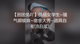 【困困兔吖】极品女学生~骚气眼镜娘~宿舍大秀~道具自慰流白浆!