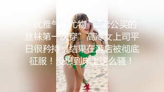 ✿优雅气质尤物✿“老公买的丝袜第一次穿”高冷女上司平日很矜持，结果在酒店被彻底征服！没想到床上这么骚！