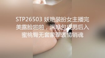 STP26503 妖艳装扮女主播完美露脸啪啪，深喉包皮男后入蜜桃臀无套蒙草表情销魂