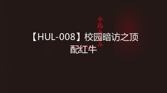 【HUL-008】校园暗访之顶配红牛