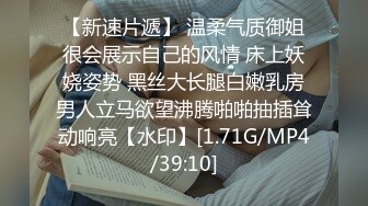 【新速片遞】 温柔气质御姐很会展示自己的风情 床上妖娆姿势 黑丝大长腿白嫩乳房男人立马欲望沸腾啪啪抽插耸动响亮【水印】[1.71G/MP4/39:10]