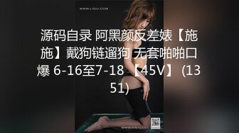 源码自录 阿黑颜反差婊【施施】戴狗链遛狗 无套啪啪口爆 6-16至7-18 【45V】 (1351)