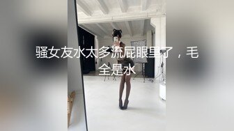 骚女友水太多流屁眼里了，毛全是水