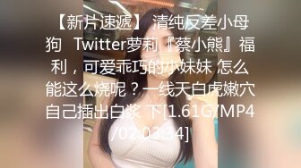 【新片速遞】 清纯反差小母狗✅Twitter萝莉『蔡小熊』福利，可爱乖巧的小妹妹 怎么能这么烧呢？一线天白虎嫩穴自己插出白浆 下[1.61G/MP4/02:03:34]