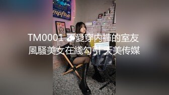 TM0001 不愛穿内褲的室友 風騷美女在綫勾引 天美传媒