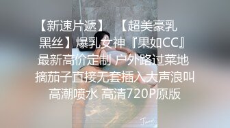 【新速片遞】  【超美豪乳❤️黑丝】爆乳女神『果如CC』最新高价定制 户外路过菜地 摘茄子直接无套插入大声浪叫高潮喷水 高清720P原版