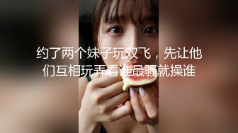 约了两个妹子玩双飞，先让他们互相玩弄看谁最骚就操谁