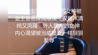 ✿反差女神母狗✿校园女神被金主爸爸蹂躏爆操，汉服JK清纯又风骚，外人眼中的女神 内心渴望被当成妓女一样狠狠羞辱