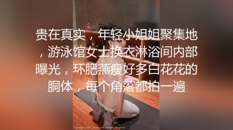 贵在真实，年轻小姐姐聚集地，游泳馆女士换衣淋浴间内部曝光，环肥燕瘦好多白花花的胴体，每个角落都拍一遍