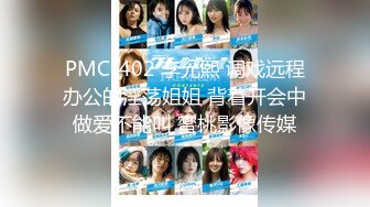 PMC-402 李允熙 调戏远程办公的淫荡姐姐 背着开会中做爱不能叫 蜜桃影像传媒