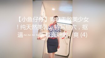 【小鱼仔仔】青春无敌美少女! 纯天然美乳。特写掰穴，抠逼~~~~听着真刺激，爽 (4)