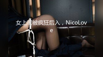 女上司被疯狂后入，NicoLove