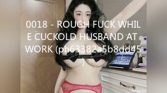 0018 - ROUGH FUCK WHILE CUCKOLD HUSBAND AT WORK (ph63382a5b8dd45)