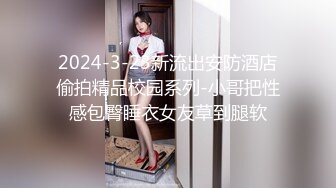 2024-3-23新流出安防酒店偷拍精品校园系列-小哥把性感包臀睡衣女友草到腿软