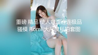 重磅 精品 使人意淫连连极品骚模 Romi 大尺度私拍套图