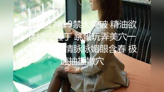 顶级女神19禁大突破 精油欲体缕空骚丁 跳蛋玩弄美穴一览无余 含情脉脉媚眼含春 极速抽插嫩穴