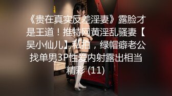 《贵在真实反差淫妻》露脸才是王道！推特网黄淫乱骚妻【吴小仙儿】私拍，绿帽癖老公找单男3P性爱内射露出相当精彩 (11)