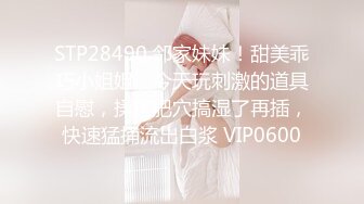 STP28490 邻家妹妹！甜美乖巧小姐姐！今天玩刺激的道具自慰，揉搓肥穴搞湿了再插，快速猛捅流出白浆 VIP0600