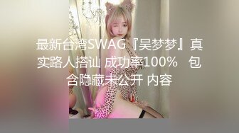 最新台湾SWAG『吴梦梦』真实路人搭讪 成功率100%   包含隐藏未公开 内容