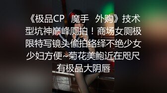 《极品CP✿魔手✿外购》技术型坑神巅峰厕拍！商场女厕极限特写镜头偸拍络绎不绝少女少妇方便~菊花美鲍近在咫尺有极品大阴唇