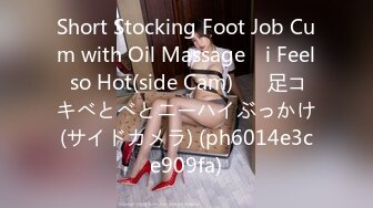 Short Stocking Foot Job Cum with Oil Massage　i Feel so Hot(side Cam)♡　足コキべとべとニーハイぶっかけ(サイドカメラ) (ph6014e3ce909fa)