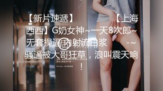 【新片速遞】   ✨✨✨ ♆【上海西西】G奶女神~一天8次郎~无套操逼 内射流白浆✨✨✨-~骚逼被大哥狂草，浪叫震天响！