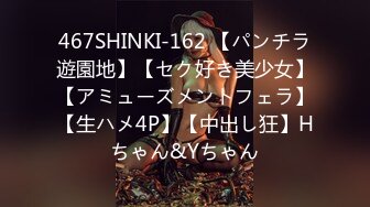 467SHINKI-162 【パンチラ遊園地】【セク好き美少女】【アミューズメントフェラ】【生ハメ4P】【中出し狂】Hちゃん&Yちゃん