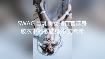 SWAG 巨乳美女搜查官连身胶衣下的敏感身体 艾希希