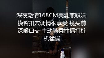 深夜激情168CM美乳兼职妹 摸臀扣穴调情很享受 镜头前深喉口交 主动骑乘抽插打桩机猛操