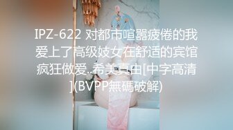 IPZ-622 对都市喧嚣疲倦的我爱上了高级妓女在舒适的宾馆疯狂做爱..希美真由[中字高清](BVPP無碼破解)