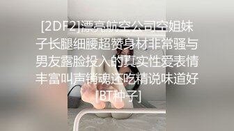 [2DF2]漂亮航空公司空姐妹子长腿细腰超赞身材非常骚与男友露脸投入的真实性爱表情丰富叫声销魂还吃精说味道好 [BT种子]