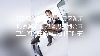 [2DF2] 漂亮美女风景区游玩时寂寞难耐 拉著男友到公共卫生间疯狂操b自拍 [BT种子]