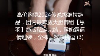 高价购得2024传说级维拉绝品，团内最奔放大胆御姐【思羽】绝版私定完结，露奶露逼情趣装，全裸，摇摆挑逗 (3)