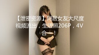 【泄密资源】同居女友大尺度视频流出，生活照206P，4V合一！