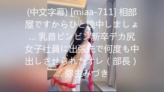 (中文字幕) [miaa-711] 相部屋ですからひと晩中しましょ… 乳首ビンビン新卒デカ尻女子社員に出張先で何度も中出しさせられたオレ（部長）… 弥生みづき