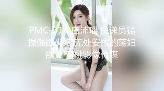 PMC-314 白沛瑶 快递员猛操强欲少妇 无处安放的荡妇欲火 蜜桃影像传媒