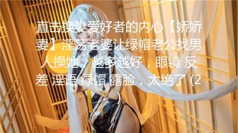 直击换妻爱好者的内心【娇娇妻】淫荡老婆让绿帽老公找男人操她，越多越好，眼镜 反差 淫语 绿帽 露脸，太绝了 (2)